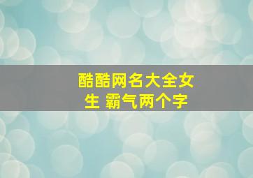 酷酷网名大全女生 霸气两个字